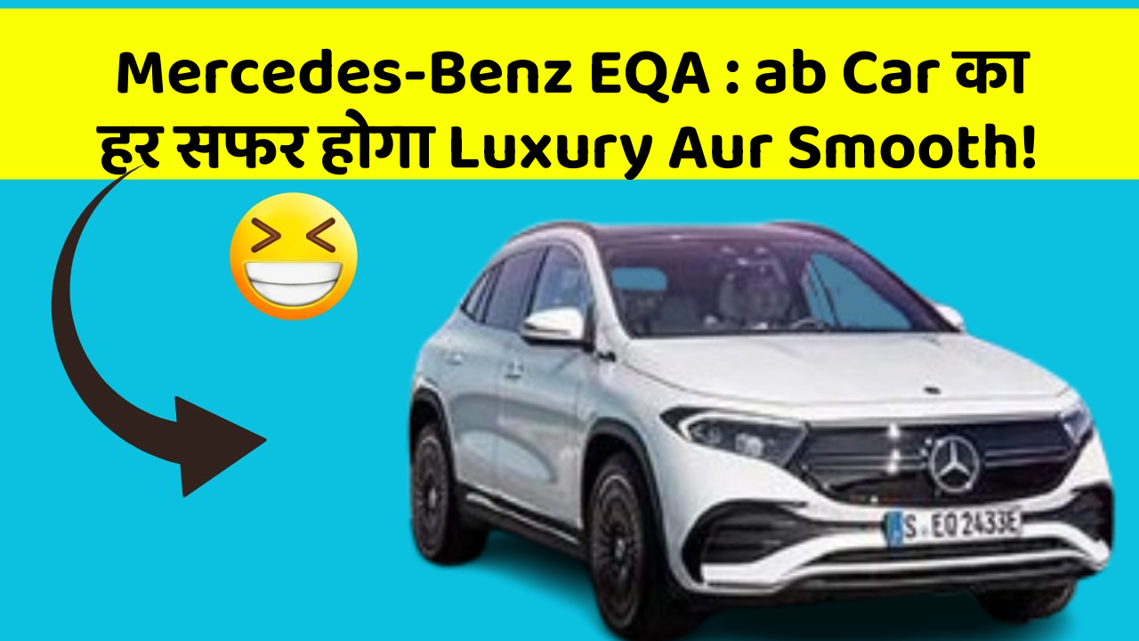 Mercedes-Benz EQA: ab Car का हर सफर होगा Luxury Aur Smooth!
