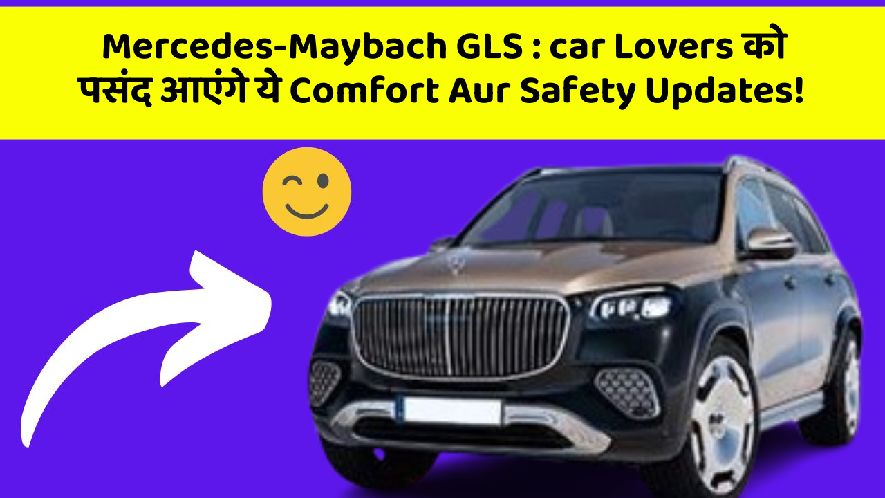 Mercedes-Maybach GLS: in Naye Aur Smart Features Ke साथ आपकी Car का सफर होगा और भी Amazing Aur Exciting!