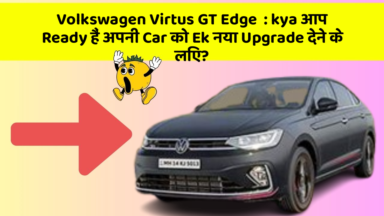 Volkswagen Virtus GT Edge: kya आप Ready हैं अपनी Car को Ek नया Upgrade देने के लिए?