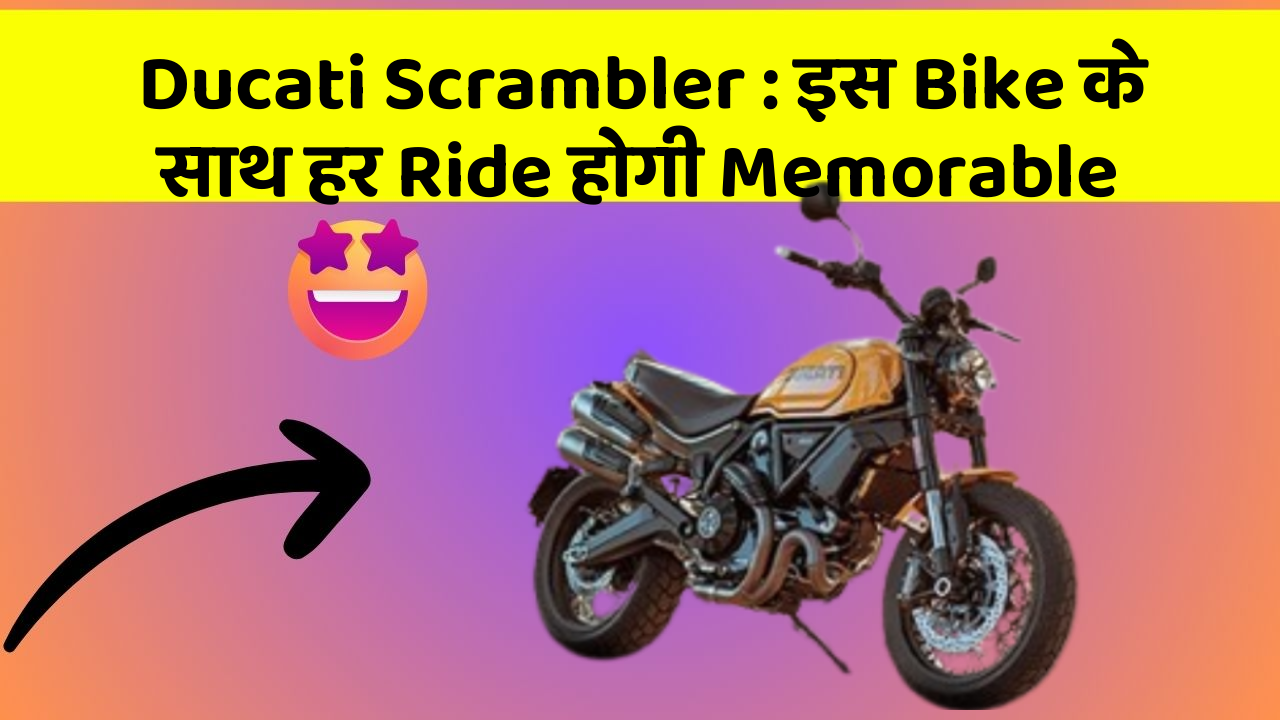 Ducati Scrambler : इस Bike के साथ हर Ride होगी Memorable