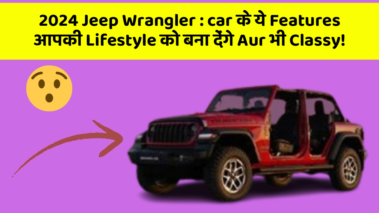2024 Jeep Wrangler : car के ये Features आपकी Lifestyle को बना देंगे Aur भी Classy!