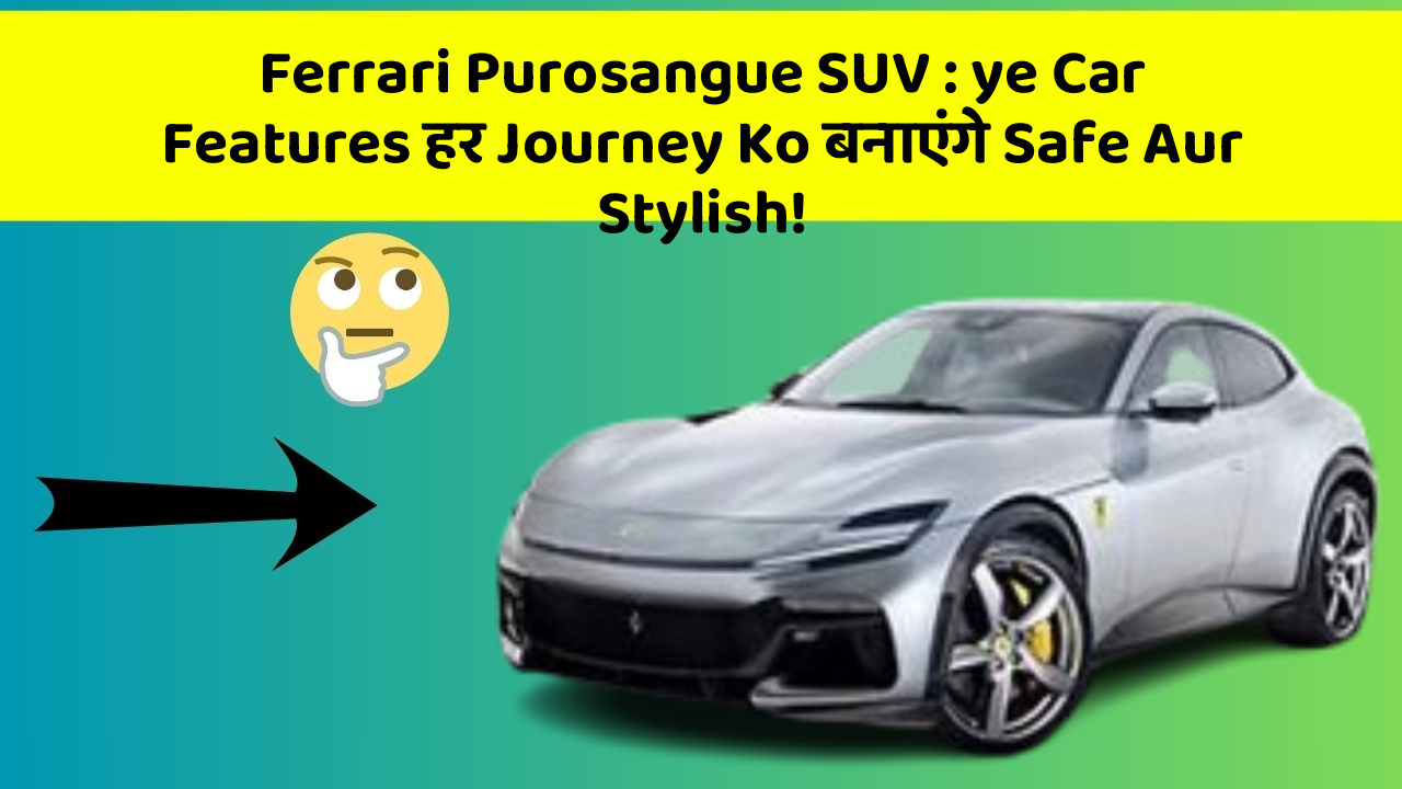 Ferrari Purosangue SUV: ye Car Features हर Journey Ko बनाएंगे Safe Aur Stylish!
