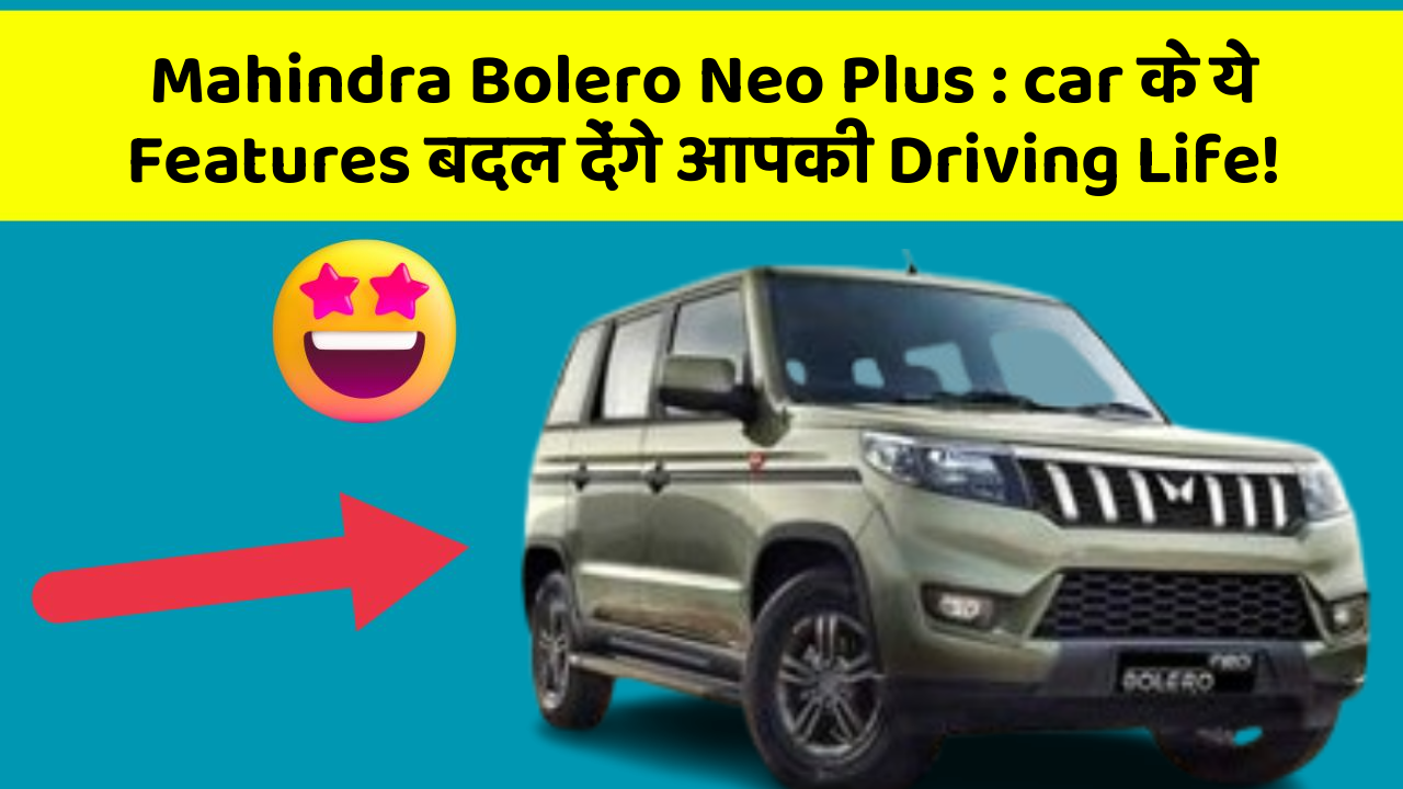 Mahindra Bolero Neo Plus : car के ये Features बदल देंगे आपकी Driving Life!