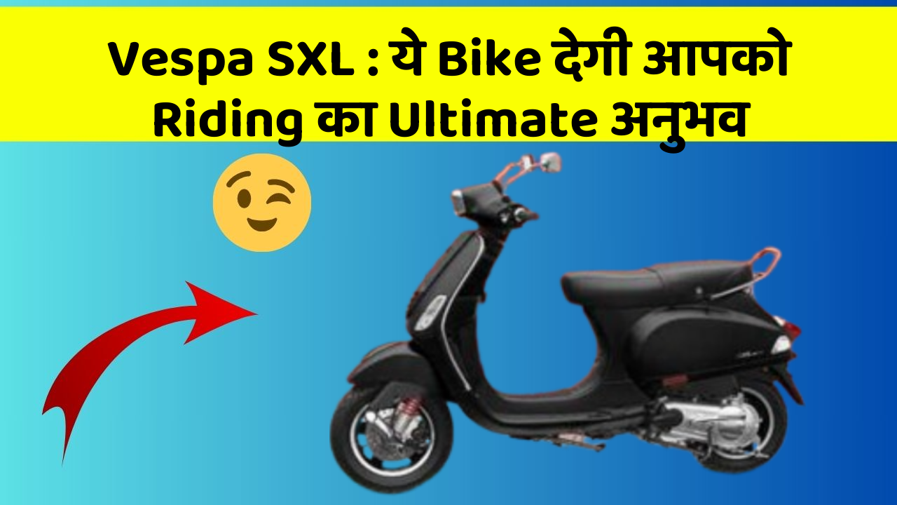 Vespa SXL: ये Bike देगी आपको Riding का Ultimate अनुभव