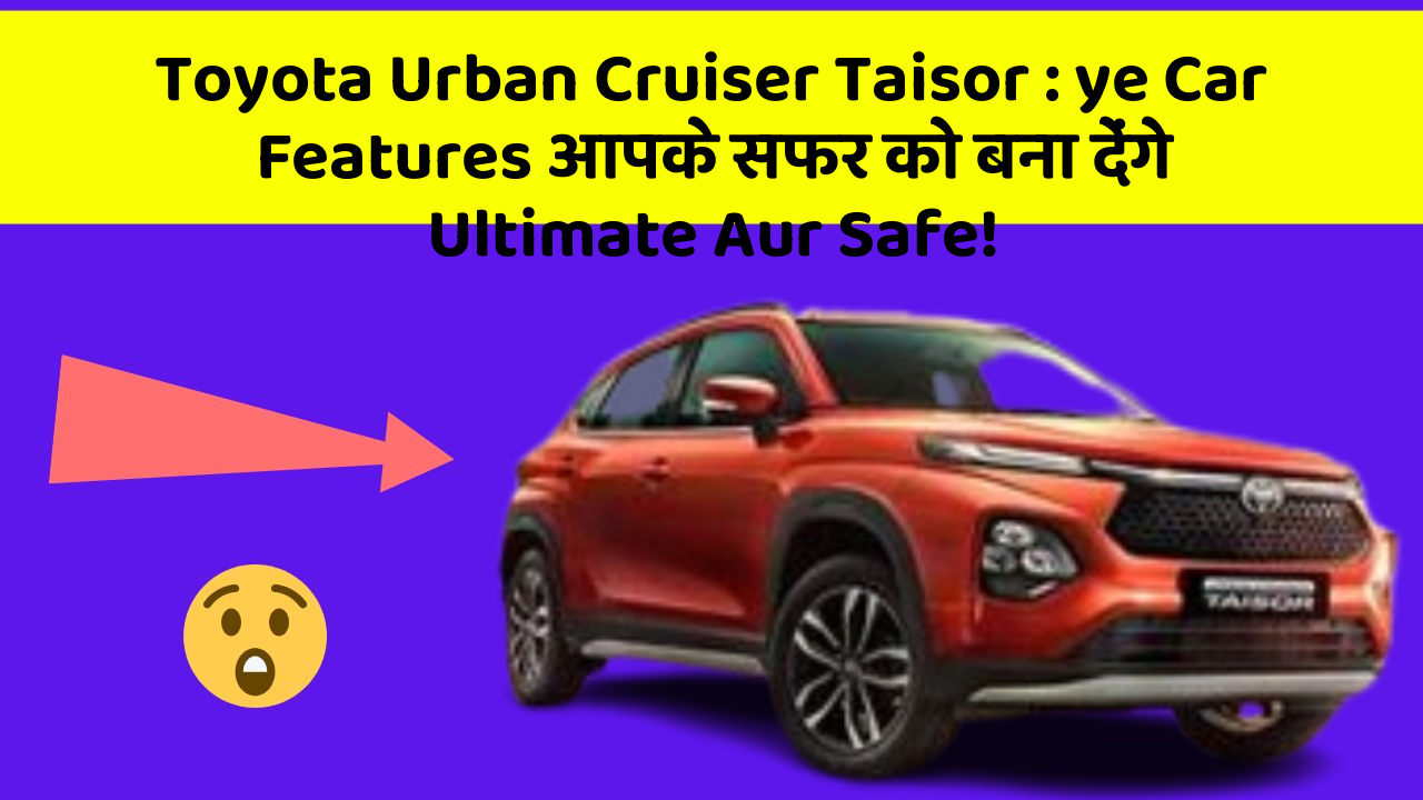 Toyota Urban Cruiser Taisor: ye Car Features आपके सफर को बना देंगे Ultimate Aur Safe!