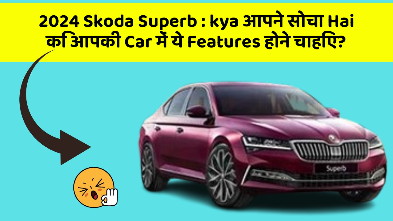 2024 Skoda Superb: kya आपने सोचा Hai कि आपकी Car में ये Features होने चाहिए?