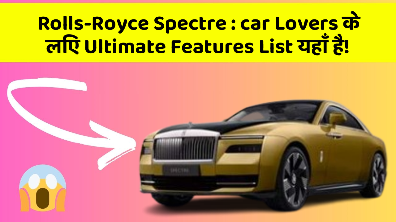 Rolls-Royce Spectre: car Lovers के लिए Ultimate Features List यहाँ है!