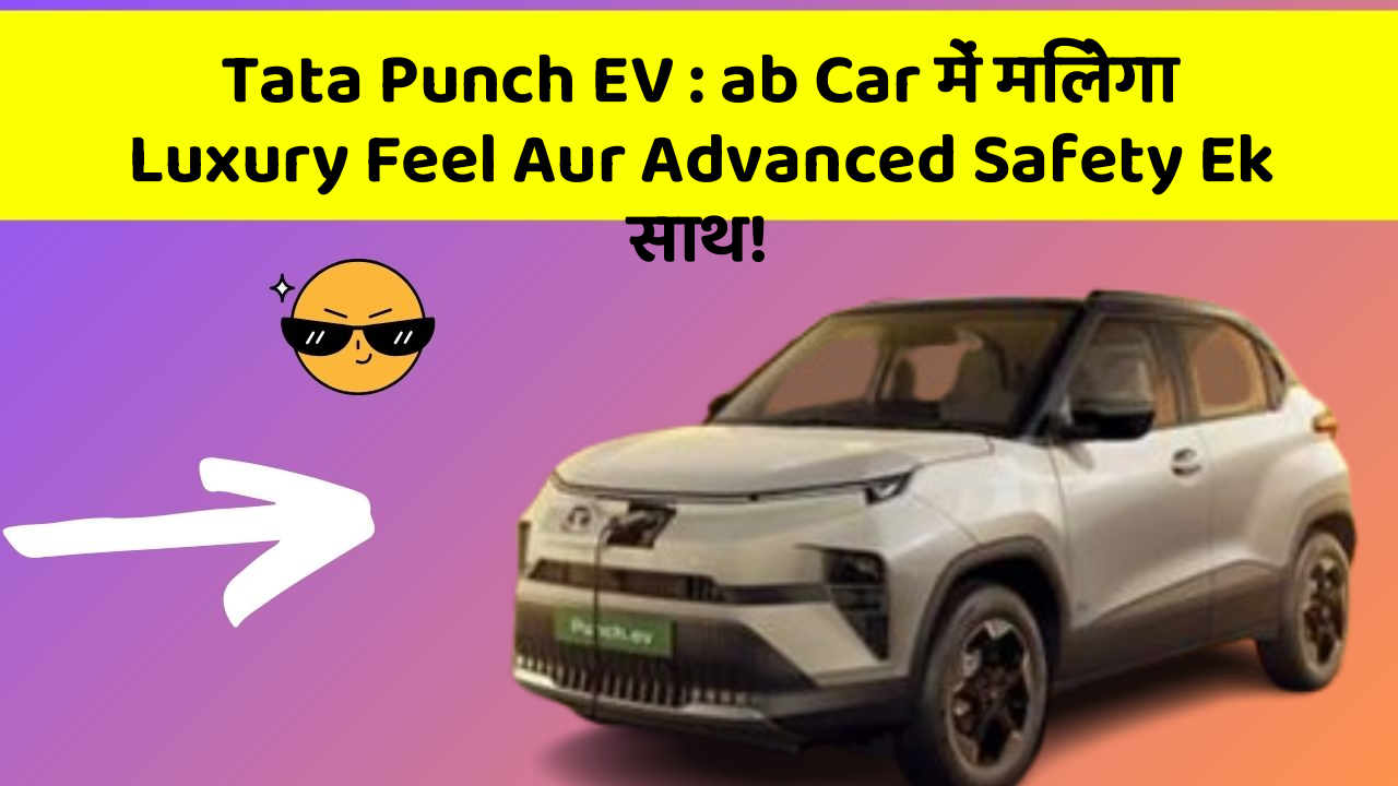 Tata Punch EV: ab Car में मिलेगा Luxury Feel Aur Advanced Safety Ek साथ!