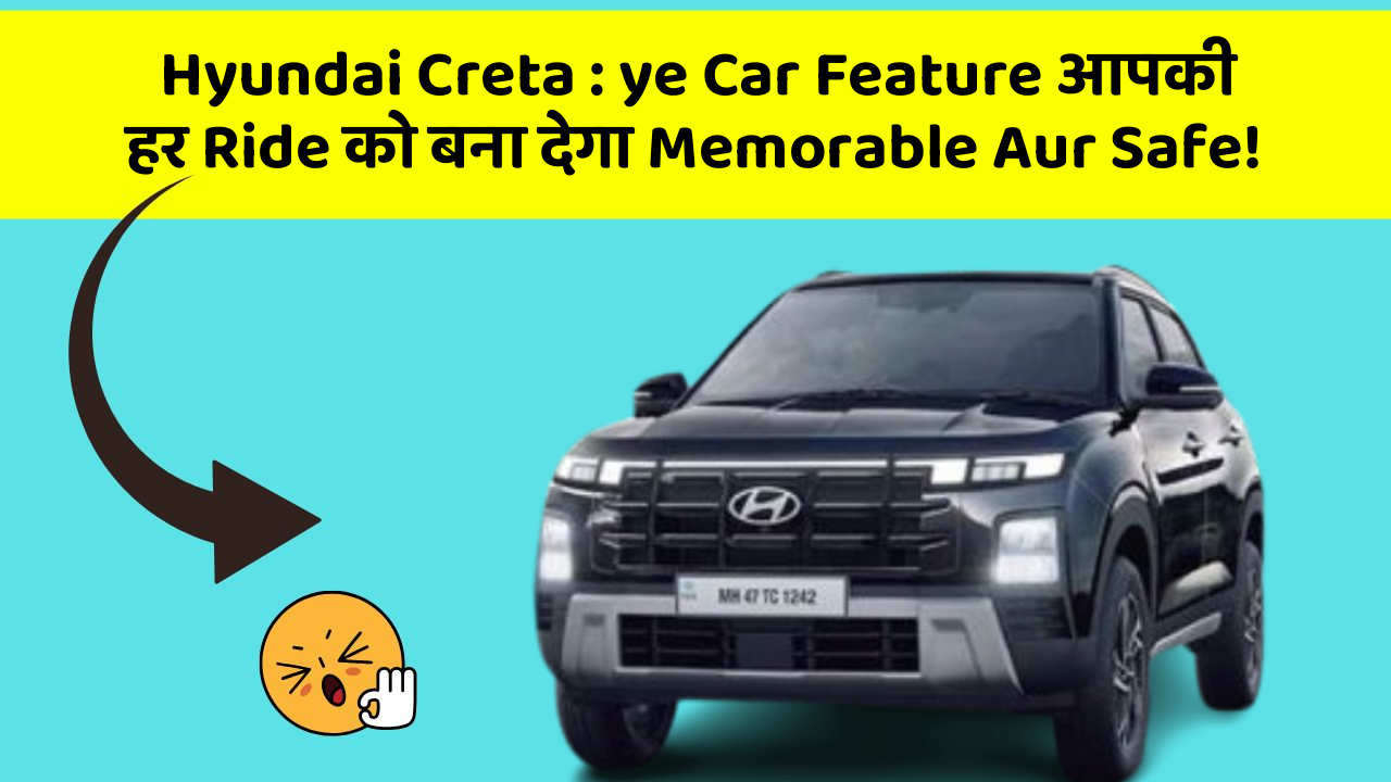 Hyundai Creta : ye Car Feature आपकी हर Ride को बना देगा Memorable Aur Safe!