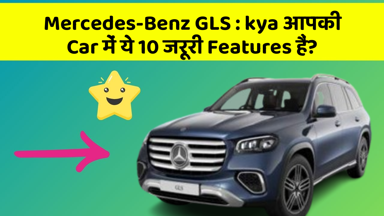 Mercedes-Benz GLS: kya आपकी Car में ये 10 जरूरी Features हैं?