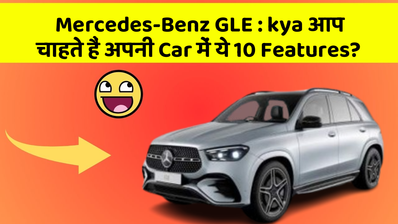 Mercedes-Benz GLE : kya आप चाहते हैं अपनी Car में ये 10 Features?