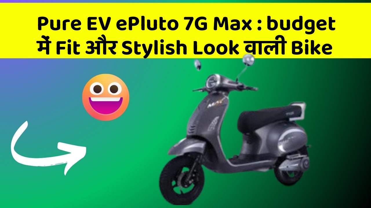 Pure EV ePluto 7G Max: budget में Fit और Stylish Look वाली Bike