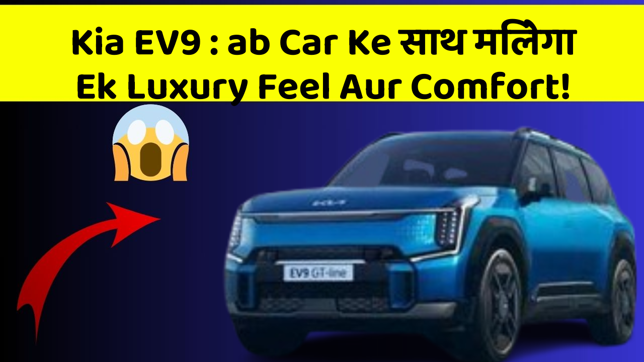 Kia EV9 : ab Car Ke साथ मिलेगा Ek Luxury Feel Aur Comfort!