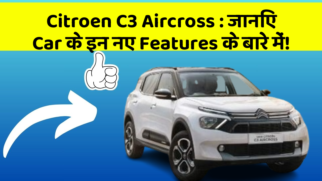 Citroen C3 Aircross : जानिए Car के इन नए Features के बारे में!