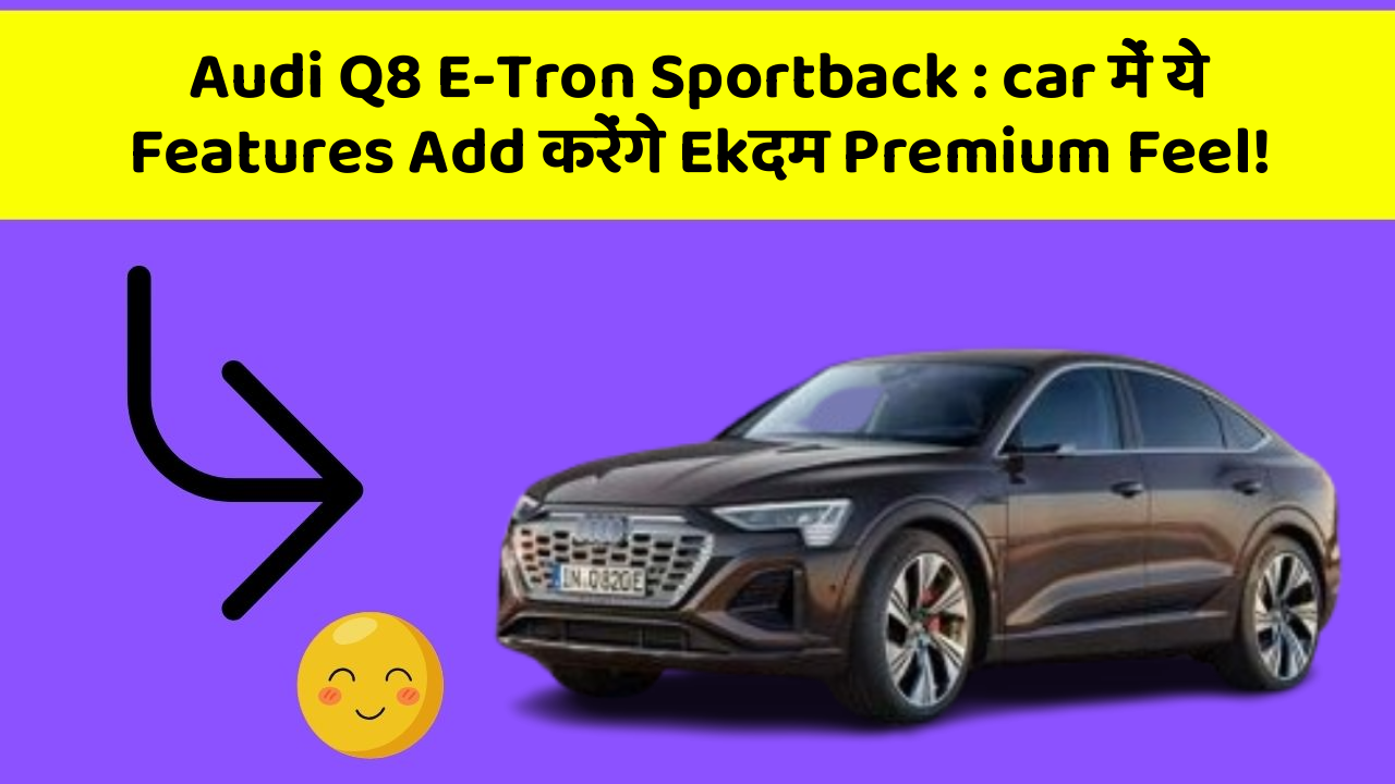 Audi Q8 E-Tron Sportback: car में ये Features Add करेंगे Ekदम Premium Feel!