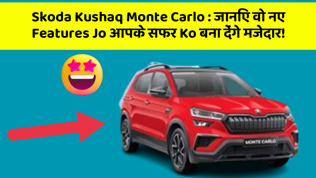 Skoda Kushaq Monte Carlo: जानिए वो नए Features Jo आपके सफर Ko बना देंगे मजेदार!