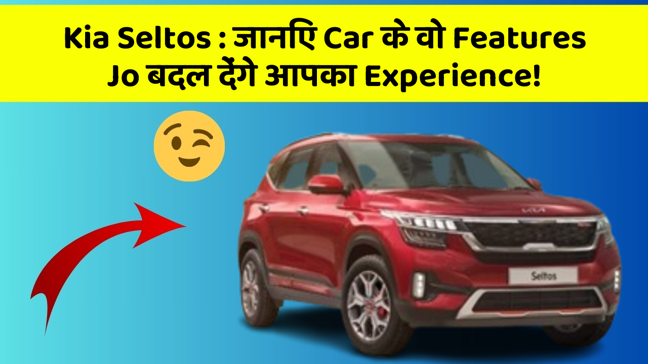 Kia Seltos: जानिए Car के वो Features Jo बदल देंगे आपका Experience!