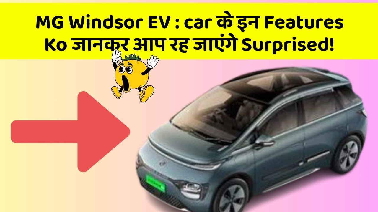 MG Windsor EV: car के इन Features Ko जानकर आप रह जाएंगे Surprised!