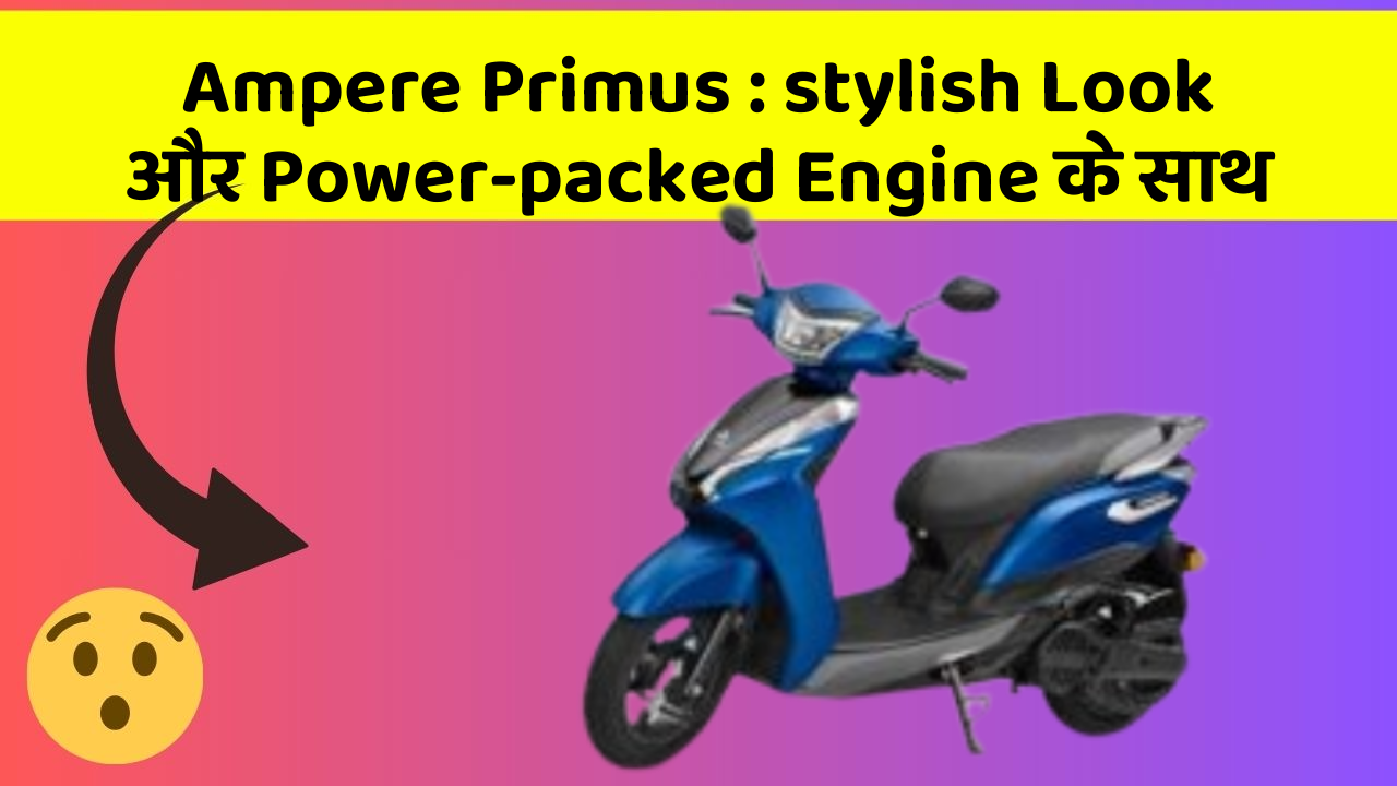 Ampere Primus : stylish Look और Power-packed Engine के साथ
