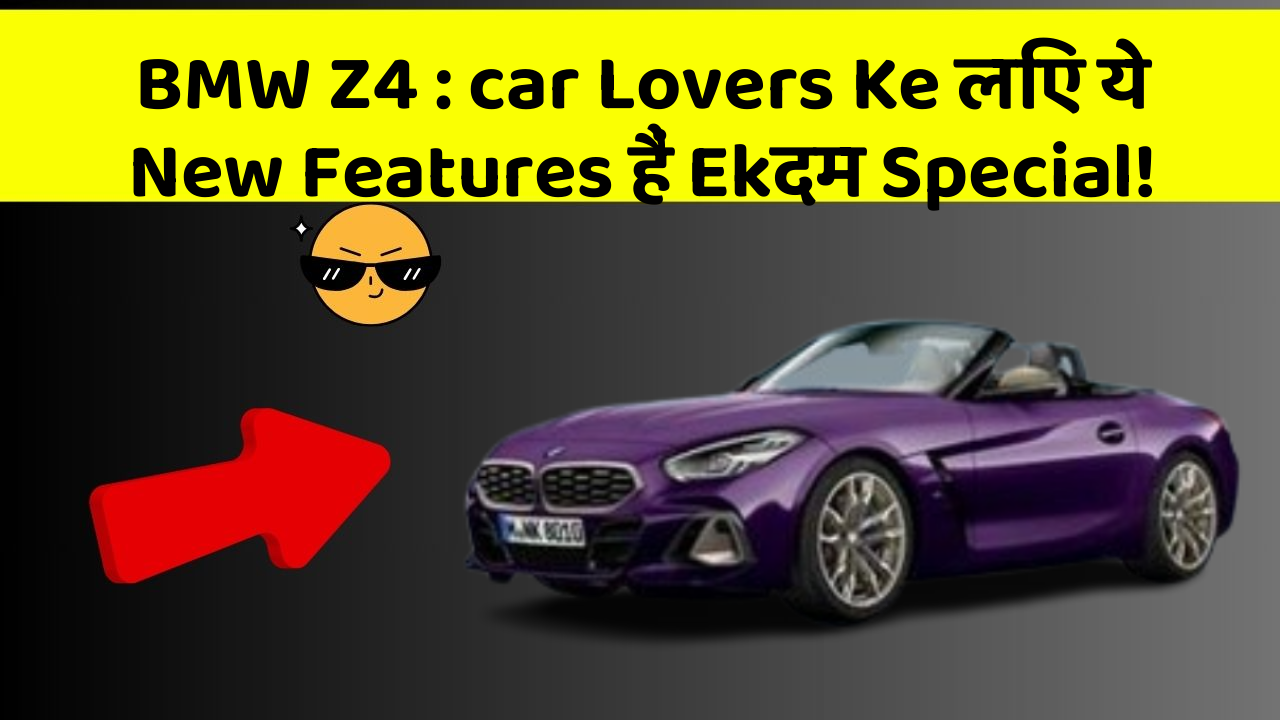 BMW Z4: car Lovers Ke लिए ये New Features हैं Ekदम Special!
