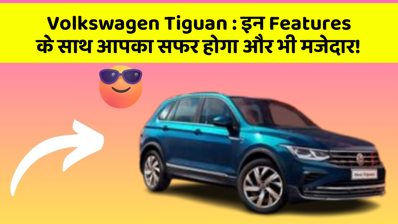 Volkswagen Tiguan : इन Features के साथ आपका सफर होगा और भी मजेदार!