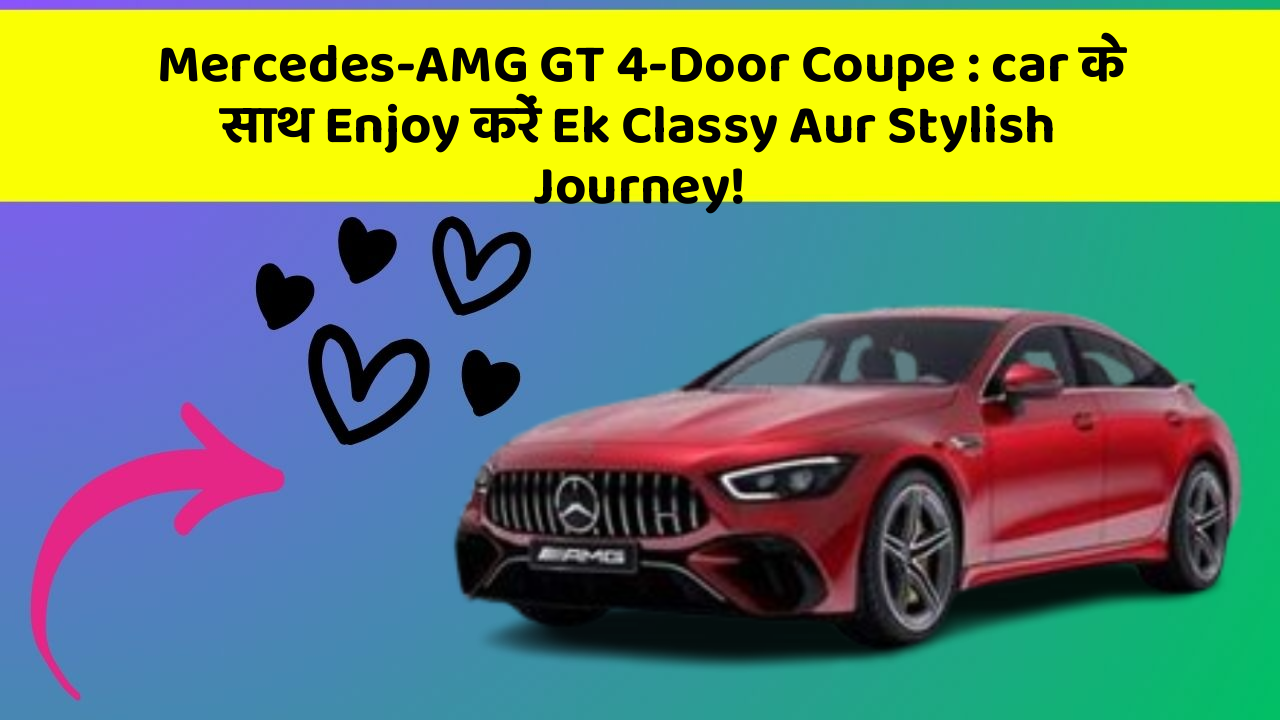 Mercedes-AMG GT 4-Door Coupe: car के साथ Enjoy करें Ek Classy Aur Stylish Journey!