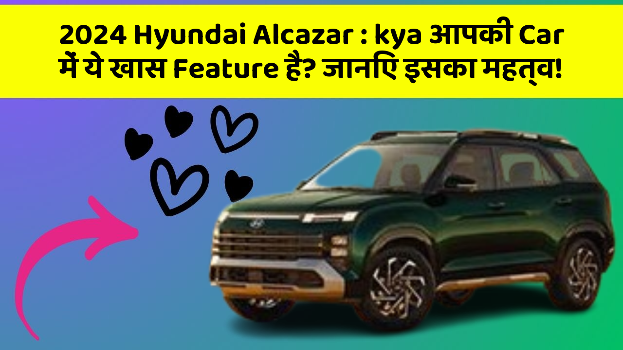 2024 Hyundai Alcazar: kya आपकी Car में ये खास Feature है? जानिए इसका महत्व!