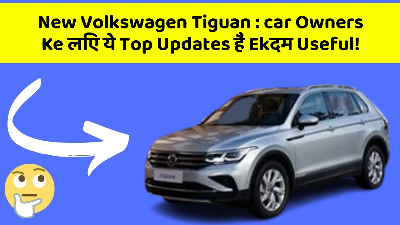 New Volkswagen Tiguan: car Owners Ke लिए ये Top Updates हैं Ekदम Useful!