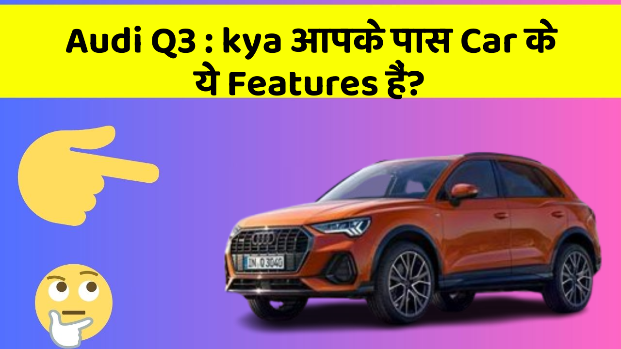 Audi Q3 : kya आपके पास Car के ये Features हैं?