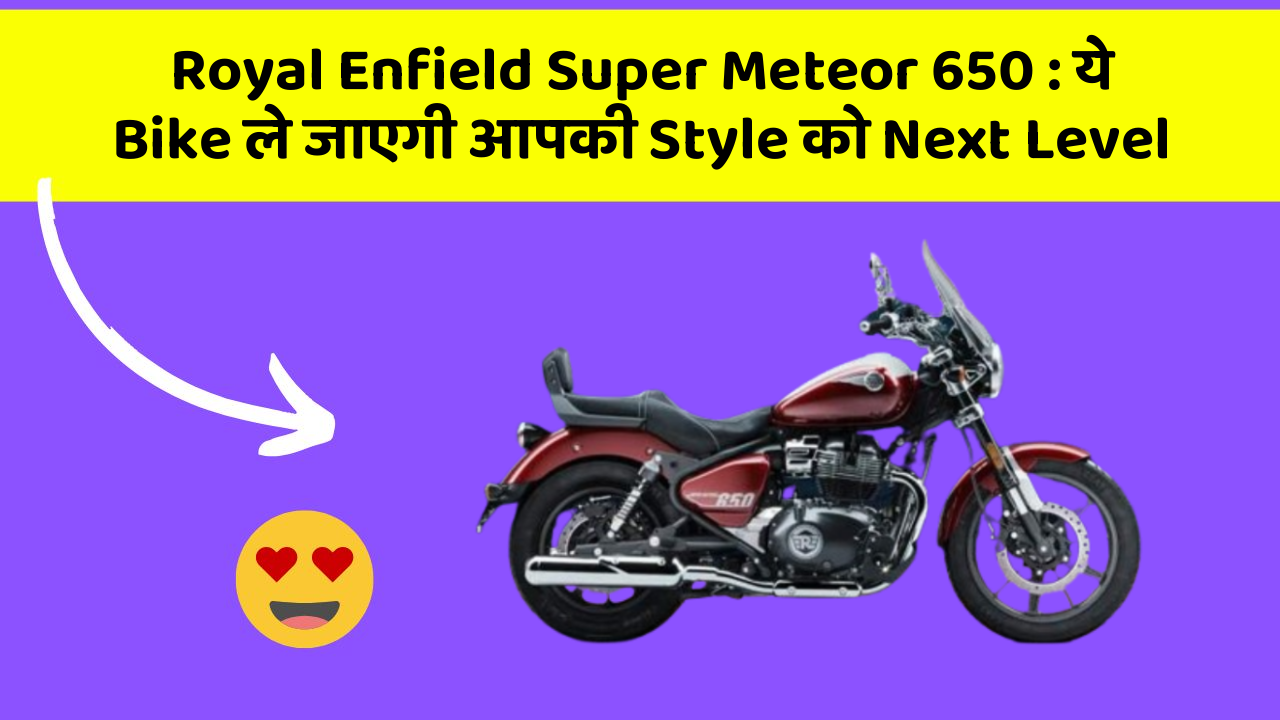 Royal Enfield Super Meteor 650 : ये Bike ले जाएगी आपकी Style को Next Level